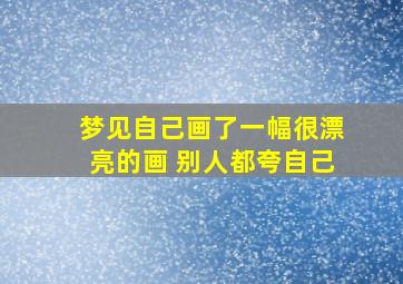 梦见自己画了一幅很漂亮的画 别人都夸自己